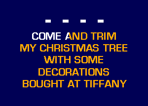 COME AND TRIM
MY CHRISTMAS TREE
WITH SOME
DECORATIONS
BOUGHT AT TIFFANY