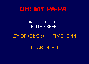 IN THE SWLE OF
EDDIE FISHER

KEY OFIBblEbJ TIMEI 311

4 BAR INTRO