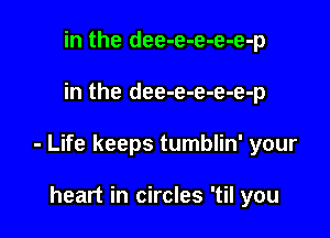 in the dee-e-e-e-e-p

in the dee-e-e-e-e-p

- Life keeps tumblin' your

heart in circles 'til you