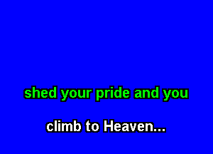 shed your pride and you

climb to Heaven...