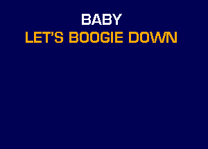 BABY
LET'S BOOGIE DOWN