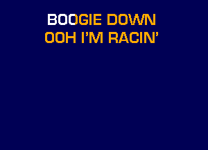 BOOGIE DOWN
00H I'M RACIN'