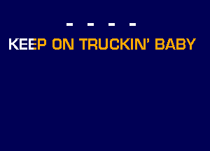 KEEP ON TRUCKIN' BABY