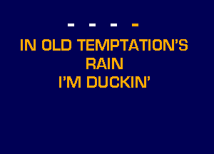 IN OLD TEMPTATION'S
RAIN

I'M DUCKIM