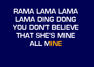 RAMA LAMA LAMA
LAMA DING DONG
YOU DON'T BELIEVE
THAT SHE'S MINE
ALL MINE