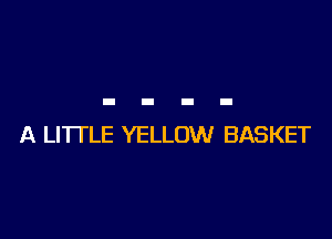 A LITTLE YELLOW BASKET