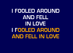 I FOOLED AROUND
AND FELL
IN LOVE
I FOOLED AROUND
AND FELL IN LOVE

g