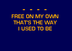 FREE ON MY OWN
THAT'S THE WAY

I USED TO BE
