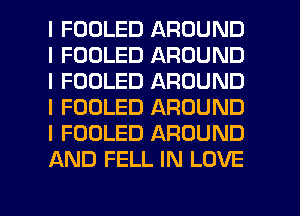 I FOOLED AROUND
I FOOLED AROUND
I FOOLED AROUND
I FOOLED AROUND
I FOOLED AROUND
AND FELL IN LOVE

g