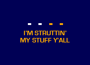 FM STRUTI'IN'
MY STUFF Y'ALL