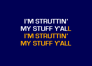 FM STRU'ITIN'
MY STUFF Y'ALL

I'M STRUTI'IN'
MY STUFF Y'ALL