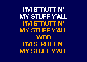 PM STRUTI'IN'
MY STUFF Y'ALL
I'M STRUTTIN'
MY STUFF Y'ALL

WOO
I'M STRUTTIN'
MY STUFF WALL