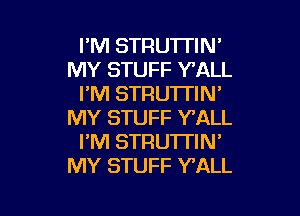 I'M STRU'ITIN'
MY STUFF TALL
I'M STRUTI'IW

MY STUFF VALL
I'M STRUTTIN'
MY STUFF Y'ALL