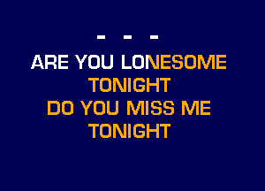 ARE YOU LONESOME
TONIGHT

DO YOU MISS ME
TONIGHT