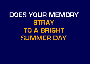 DOES YOUR MEMORY
STRAY
TO A BRIGHT

SUMMER DAY