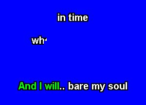 And I will.. bare my soul