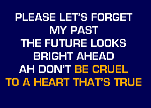 PLEASE LET'S FORGET
MY PAST
THE FUTURE LOOKS
BRIGHT AHEAD
AH DON'T BE CRUEL
TO A HEART THAT'S TRUE