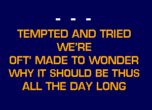 TEMPTED AND TRIED
WE'RE
OFT MADE TO WONDER
VUHY IT SHOULD BE THUS
ALL THE DAY LONG