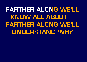 FARTHER ALONG WE'LL
KNOW ALL ABOUT IT
FARTHER ALONG WE'LL
UNDERSTAND WHY