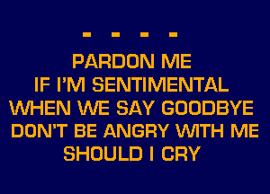 PARDON ME
IF I'M SENTIMENTAL

WHEN WE SAY GOODBYE
DON'T BE ANGRY VUITH ME

SHOULD I CRY