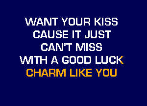 WANT YOUR KISS
CAUSE IT JUST
CANT MISS

WITH A GOOD LUCK
CHARM LIKE YOU