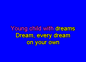 Young child with dreams

Dream, every dream
on your own