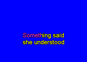 Something said
she understood