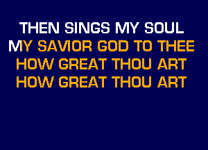 THEN SINGS MY SOUL
MY SAWOR GOD T0 THEE
HOW GREAT THOU ART
HOW GREAT THOU ART