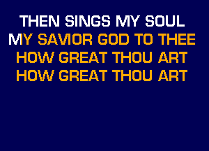 THEN SINGS MY SOUL
MY SAWOR GOD T0 THEE
HOW GREAT THOU ART
HOW GREAT THOU ART