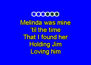 m

Melinda was mine
til the time

That I found her
Holding Jim
Loving him