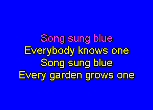 Song sung blue
Everybody knows one

Song sung blue
Every garden grows one