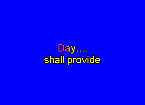 Day....

shall provide