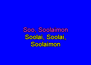 Soo, Soolaimon

Soolai, Soolai,
Soolaimon