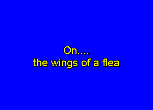 On..

the wings of a flea