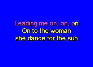 Leading me on, on, on
On to the woman

she dance for the sun