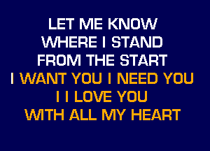 LET ME KNOW
INHERE I STAND
FROM THE START

I WANT YOU I NEED YOU
I I LOVE YOU
INITH ALL MY HEART