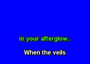 in your afterglow

When the veils