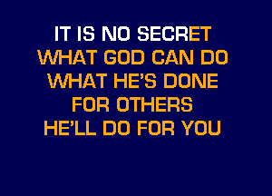IT IS NO SECRET
WHAT GOD CAN DO
WHAT HE'S DONE
FOR OTHERS
HE'LL DU FOR YOU