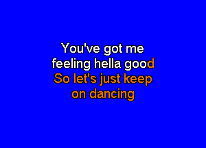 You've got me
feeling hella good

So let's just keep
on dancing