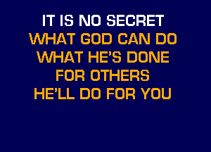 IT IS NO SECRET
WHAT GOD CAN DO
WHAT HE'S DONE
FOR OTHERS
HE'LL DU FOR YOU