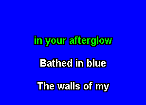 in your afterglow

Bathed in blue

The walls of my