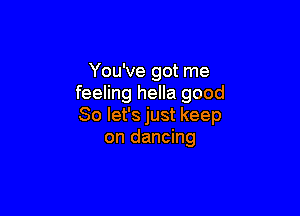 You've got me
feeling hella good

So let's just keep
on dancing