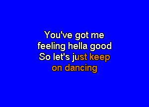 You've got me
feeling hella good

So let's just keep
on dancing
