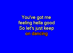 You've got me
feeling hella good

So let's just keep
on dancing