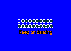 W

W

Keep on dancing