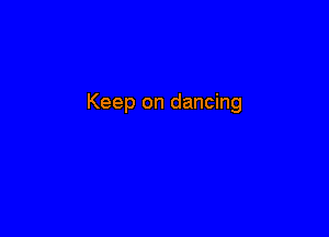 Keep on dancing