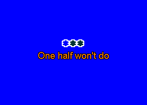 (330

One halfwon't do
