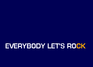 EVERYBODY LET'S ROCK