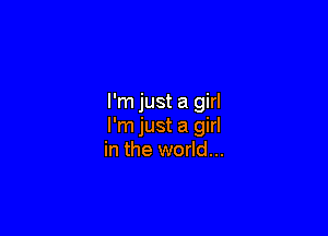 I'm just a girl

I'm just a girl
in the world...