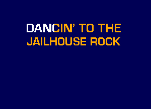 DANCIN' TO THE
JAILHOUSE ROCK